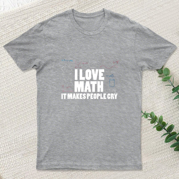 I Love Math It Makes People Cry T-Shirt