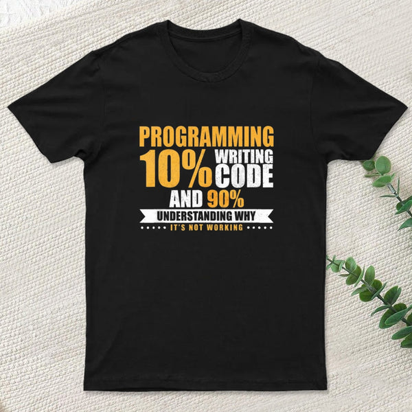 Programming 10% Writing Code And 90% Understanding Why It's Not Working T-Shirt