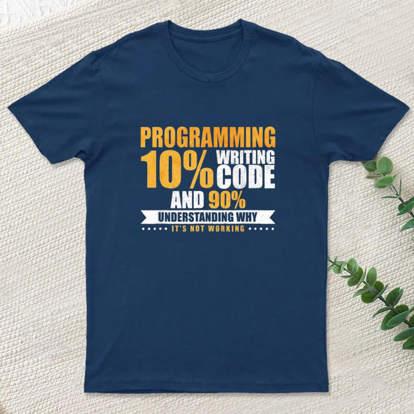 Programming 10% Writing Code And 90% Understanding Why It's Not Working T-Shirt
