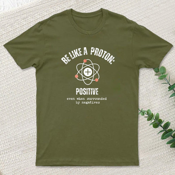 Be Like A Proton: Positive Even When Surrounded By Negatives. T-Shirt