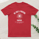 Be Like A Proton: Positive Even When Surrounded By Negatives. T-Shirt