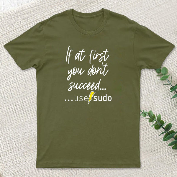 If At First You Don T Succeed Use Sudo T-Shirt