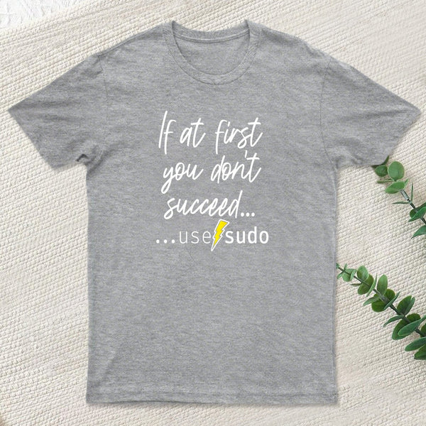 If At First You Don T Succeed Use Sudo T-Shirt