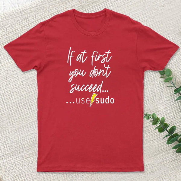 If At First You Don T Succeed Use Sudo T-Shirt