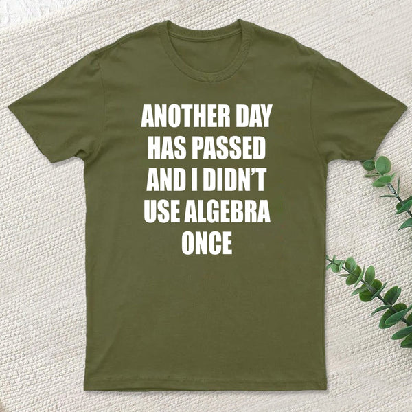 Another Day Has Passed And I Didn'T Use Algebra Once T-Shirt
