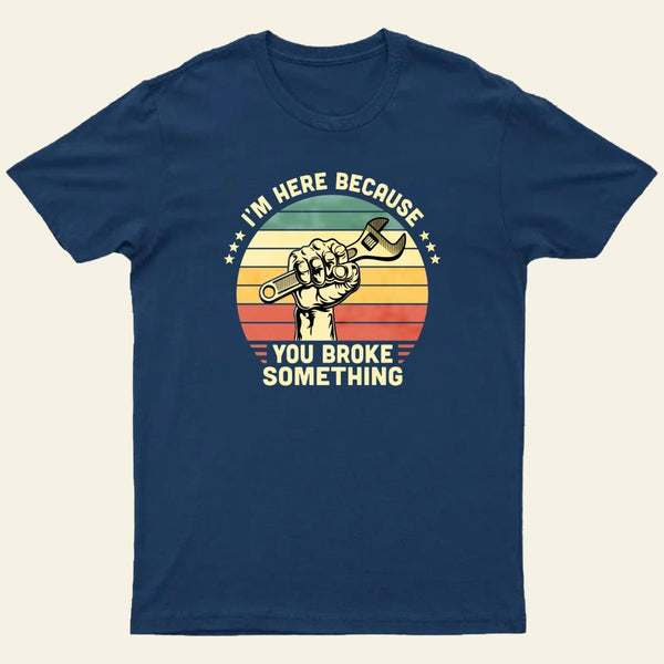I'm Here Because You Broke Something Vintage T-Shirt