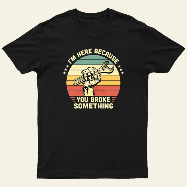 I'm Here Because You Broke Something Vintage T-Shirt