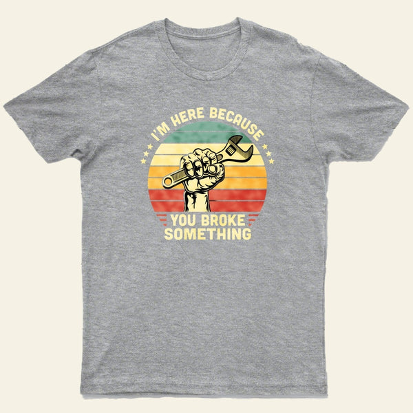 I'm Here Because You Broke Something Vintage T-Shirt