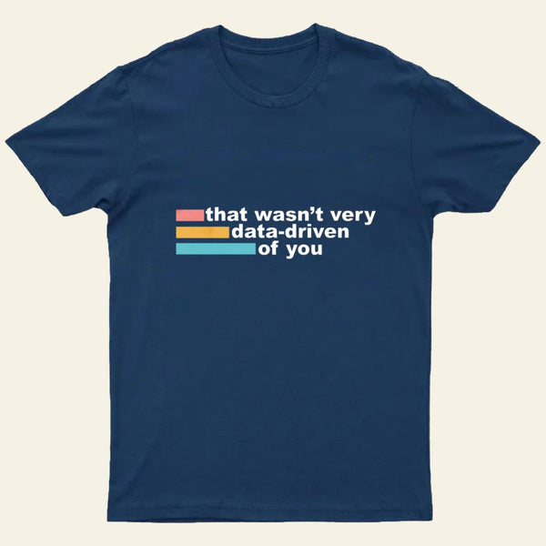 That Wasn't Very Data Driven of You T-Shirt
