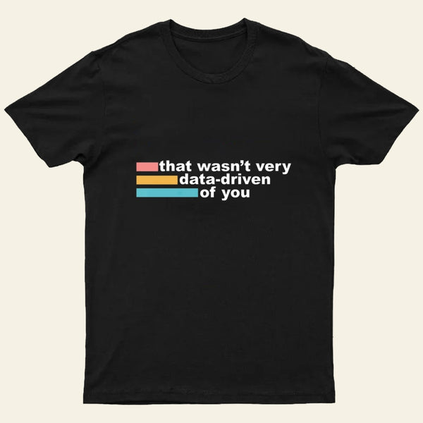 That Wasn't Very Data Driven of You T-Shirt