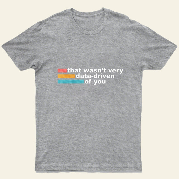 That Wasn't Very Data Driven of You T-Shirt