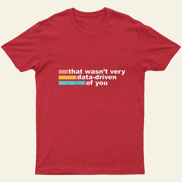 That Wasn't Very Data Driven of You T-Shirt