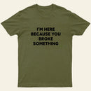Funny Mechanic I'm Here Because You Broke Something T-Shirt