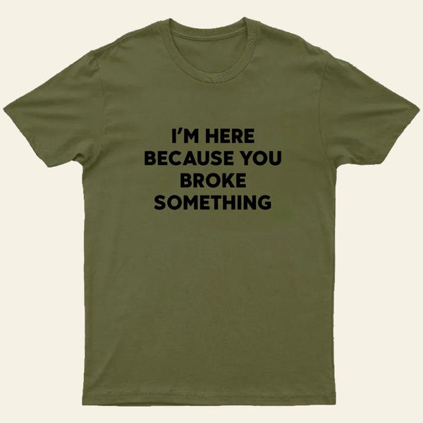 Funny Mechanic I'm Here Because You Broke Something T-Shirt