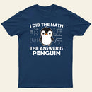 I Did the Math The Answer is Penguin T-Shirt