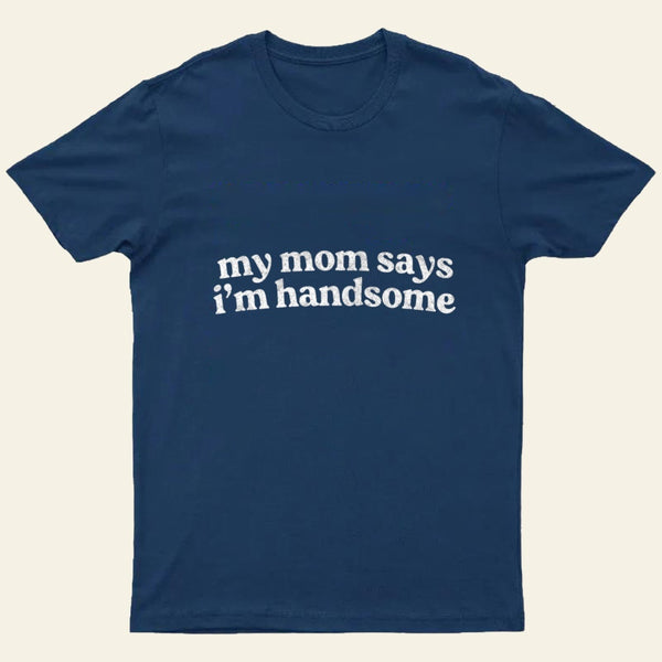 My Mom Says I'm Handsome T-Shirt