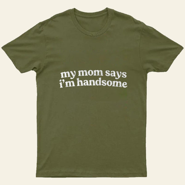 My Mom Says I'm Handsome T-Shirt
