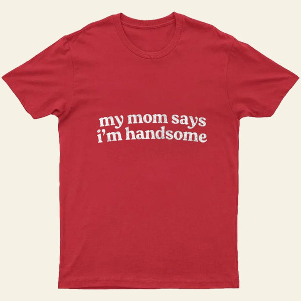My Mom Says I'm Handsome T-Shirt