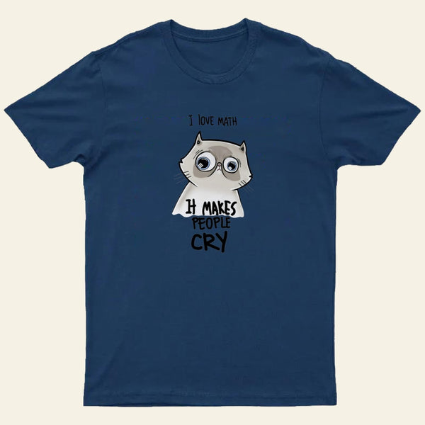 I LOVE MATH IT MAKES PEOPLE CRY T-Shirt
