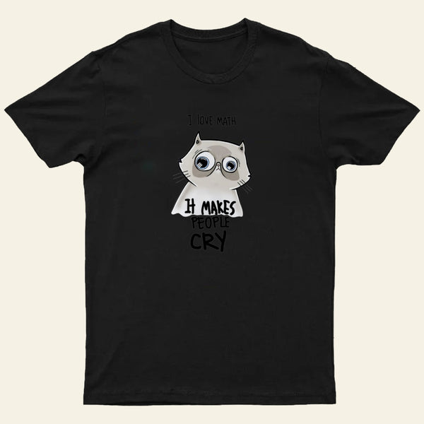 I LOVE MATH IT MAKES PEOPLE CRY T-Shirt