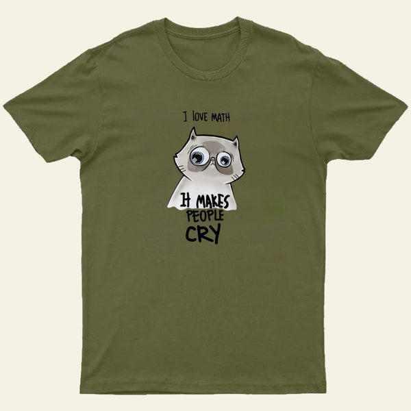 I LOVE MATH IT MAKES PEOPLE CRY T-Shirt