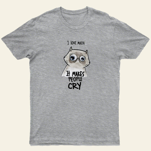 I LOVE MATH IT MAKES PEOPLE CRY T-Shirt