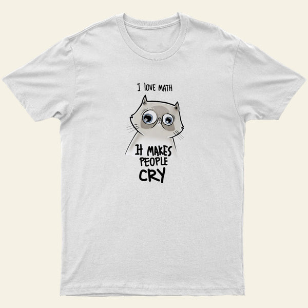 I LOVE MATH IT MAKES PEOPLE CRY T-Shirt
