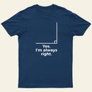 Yes I'm Always Right Math Teacher Funny tee Shirts T-Shirt