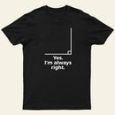Yes I'm Always Right Math Teacher Funny tee Shirts T-Shirt