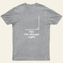 Yes I'm Always Right Math Teacher Funny tee Shirts T-Shirt
