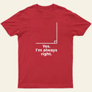 Yes I'm Always Right Math Teacher Funny tee Shirts T-Shirt