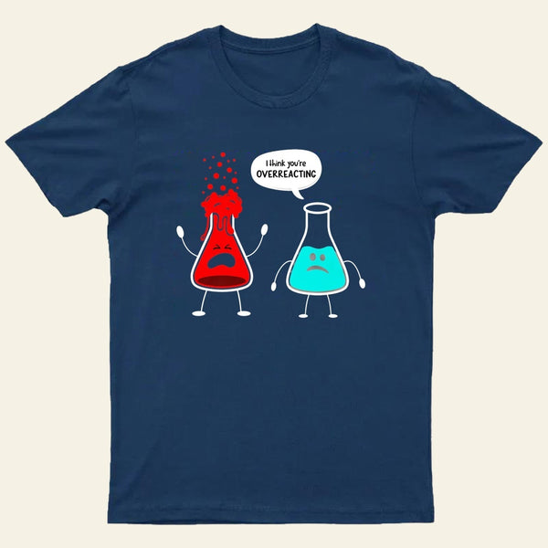 I think you're overreacting-Funny Nerd Chemistry T-Shirt