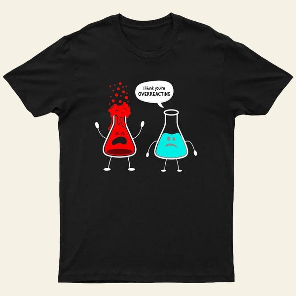 I think you're overreacting-Funny Nerd Chemistry T-Shirt