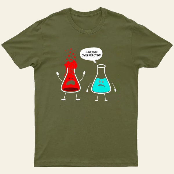 I think you're overreacting-Funny Nerd Chemistry T-Shirt
