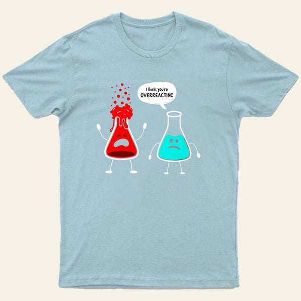 I think you're overreacting-Funny Nerd Chemistry T-Shirt