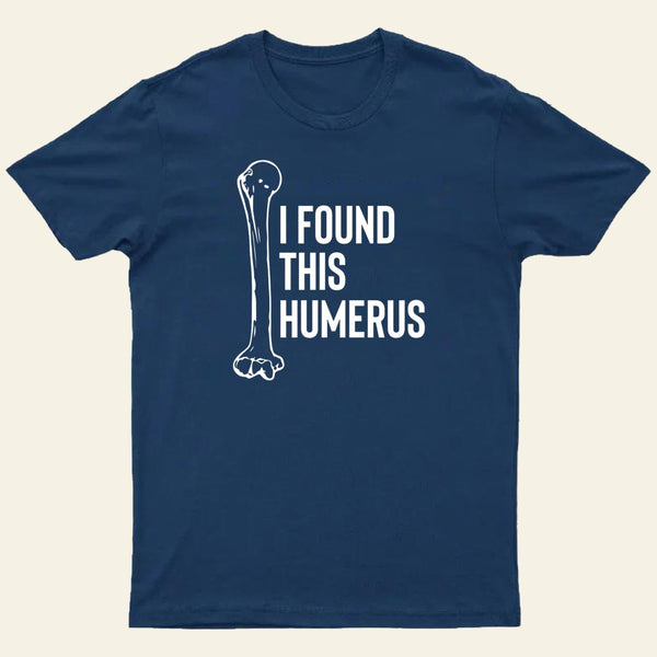 I Found This Humerus T-Shirt
