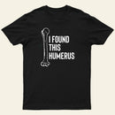 I Found This Humerus T-Shirt