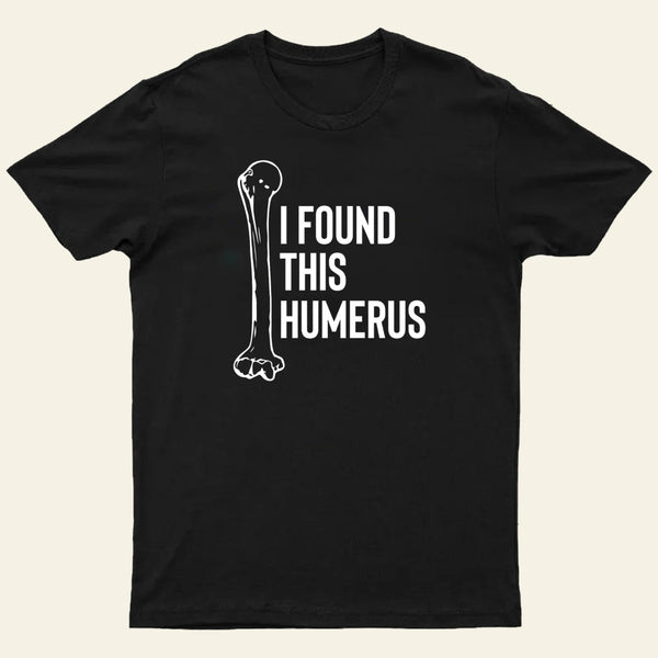 I Found This Humerus T-Shirt
