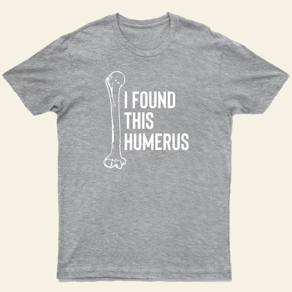 I Found This Humerus T-Shirt