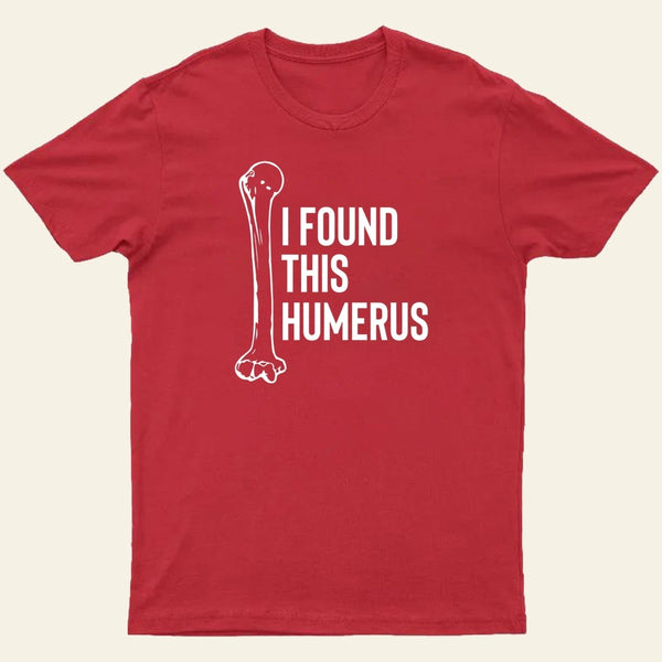 I Found This Humerus T-Shirt