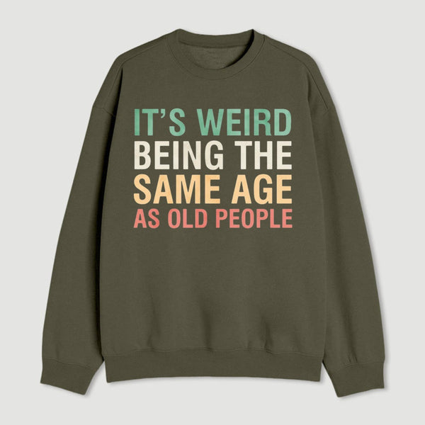 Its Weird Being The Same Age As Old People Sweatshirt