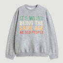 Its Weird Being The Same Age As Old People Sweatshirt