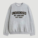 Undiagnosed But Something Aint Right Sweatshirt