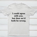I Could Agree With You T-Shirt