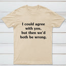 I Could Agree With You T-Shirt