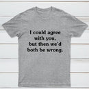 I Could Agree With You T-Shirt