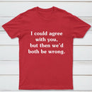 I Could Agree With You T-Shirt