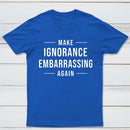 Make Ignorance Embarrassing Again T-Shirt