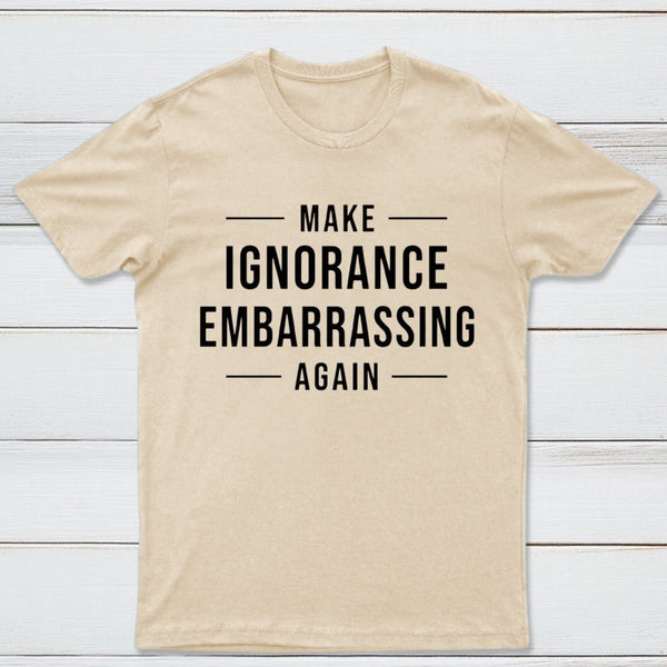 Make Ignorance Embarrassing Again T-Shirt