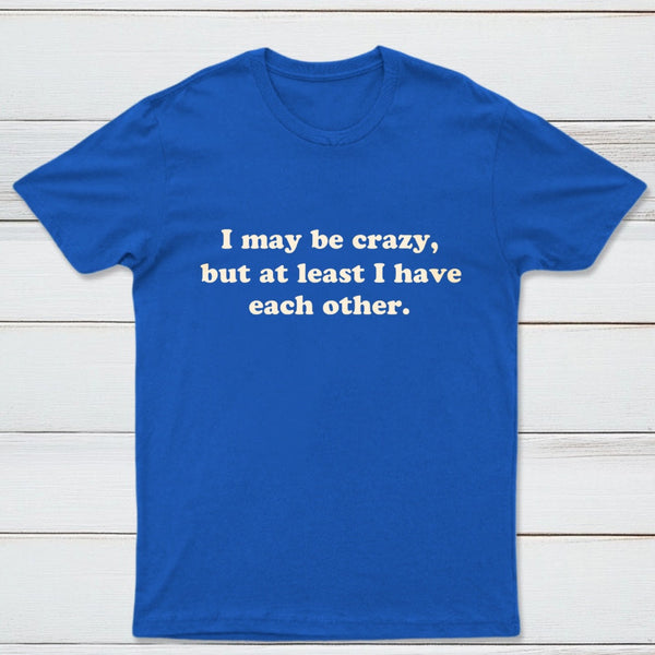 I May Be Crazy T-Shirt